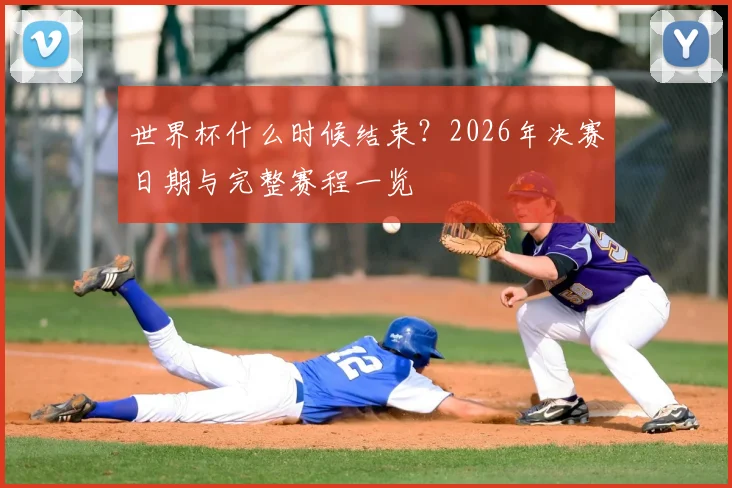 世界杯什么时候结束?2026年决赛日期与完整赛程一览