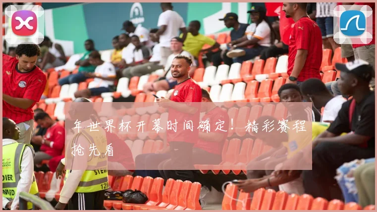年世界杯开幕时间确定!精彩赛程抢先看