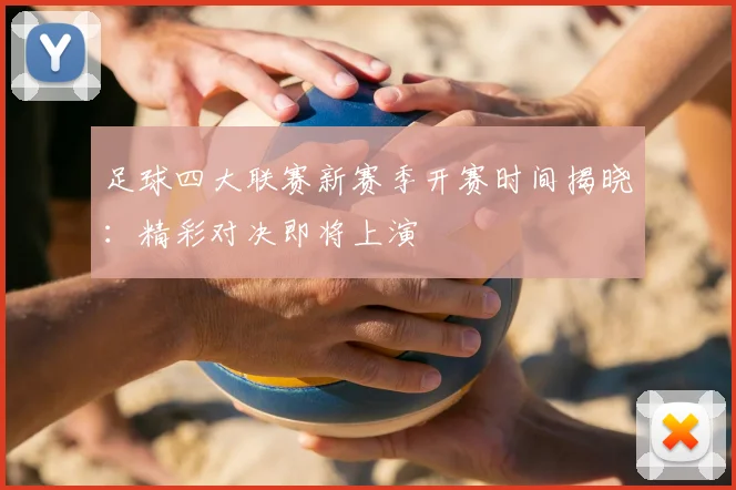 足球四大联赛新赛季开赛时间揭晓:精彩对决即将上演