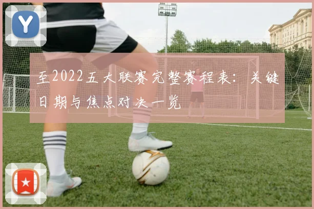 至2022五大联赛完整赛程表:关键日期与焦点对决一览