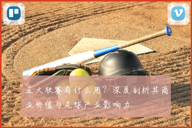 五大联赛有什么用?深度剖析其商业价值与足球产业影响力