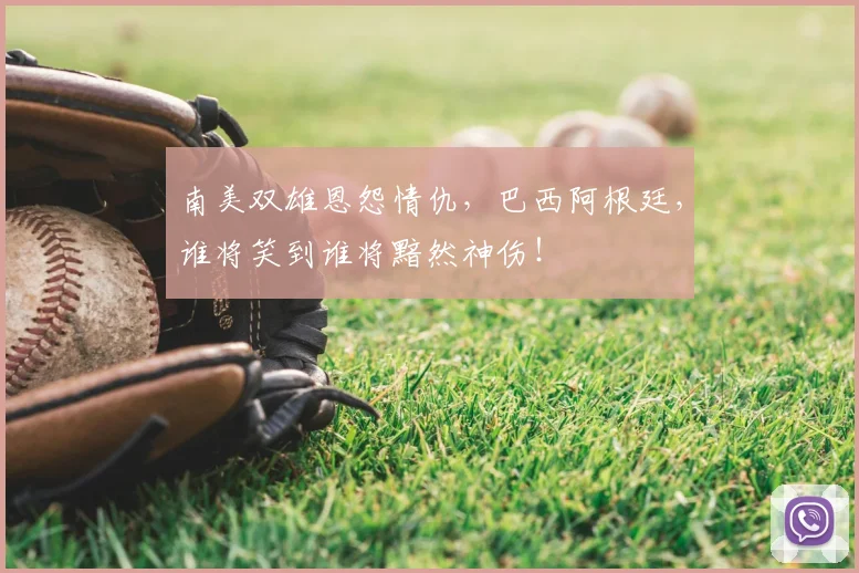 南美双雄恩怨情仇,巴西阿根廷,谁将笑到谁将黯然神伤!