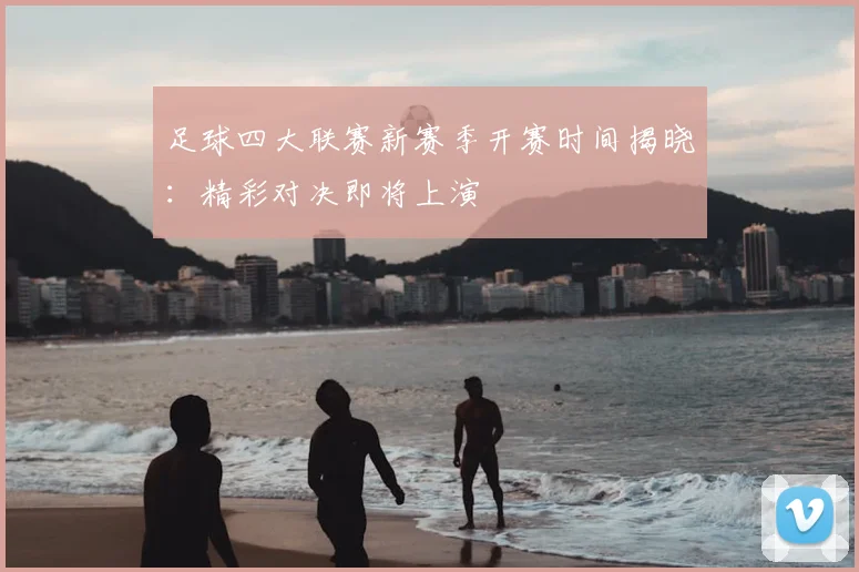 足球四大联赛新赛季开赛时间揭晓:精彩对决即将上演